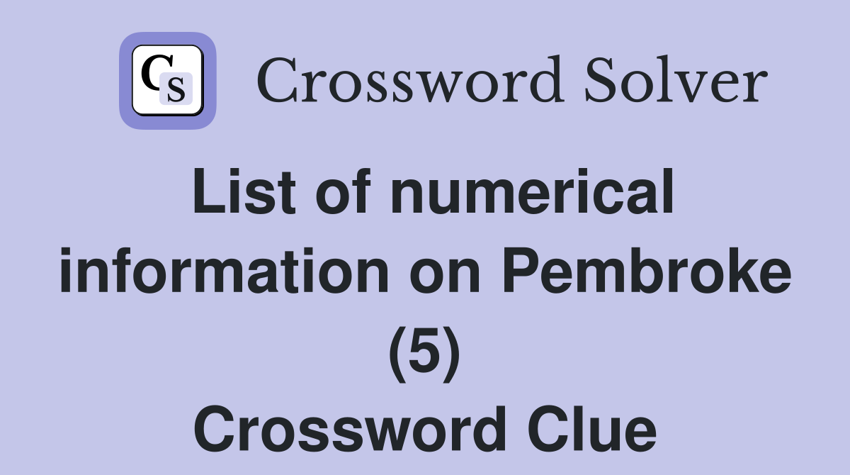 List of numerical information on Pembroke (5) Crossword Clue Answers